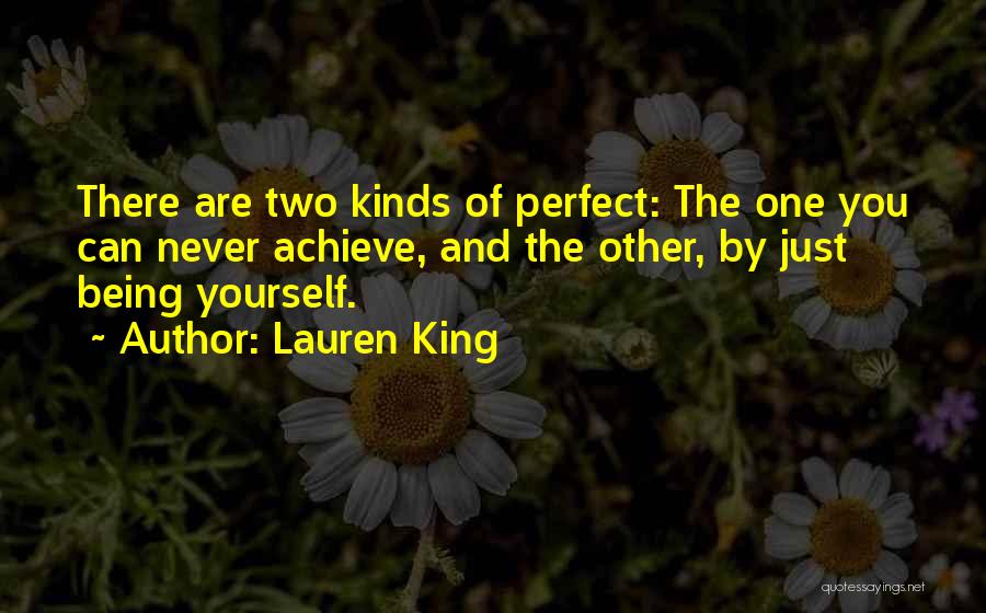 Lauren King Quotes: There Are Two Kinds Of Perfect: The One You Can Never Achieve, And The Other, By Just Being Yourself.