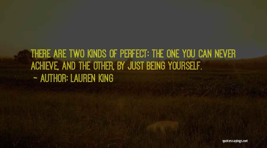 Lauren King Quotes: There Are Two Kinds Of Perfect: The One You Can Never Achieve, And The Other, By Just Being Yourself.