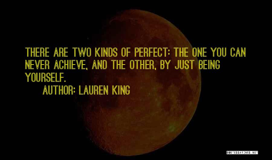 Lauren King Quotes: There Are Two Kinds Of Perfect: The One You Can Never Achieve, And The Other, By Just Being Yourself.