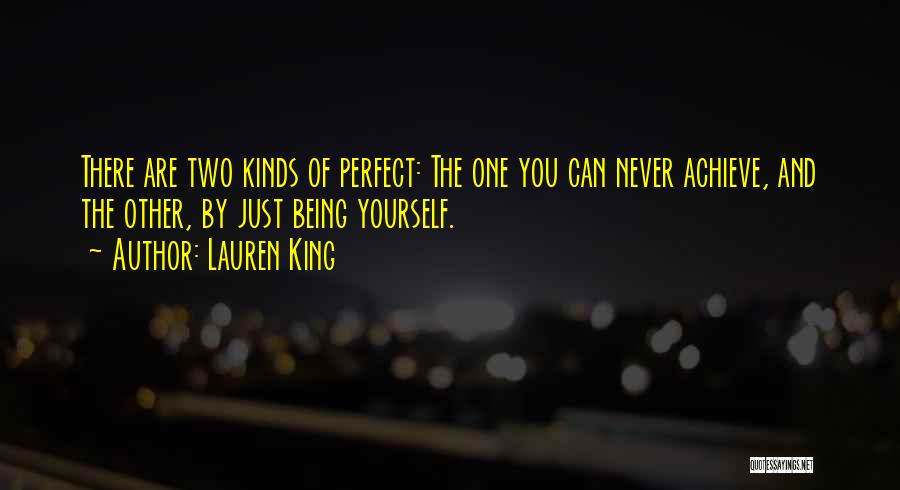 Lauren King Quotes: There Are Two Kinds Of Perfect: The One You Can Never Achieve, And The Other, By Just Being Yourself.