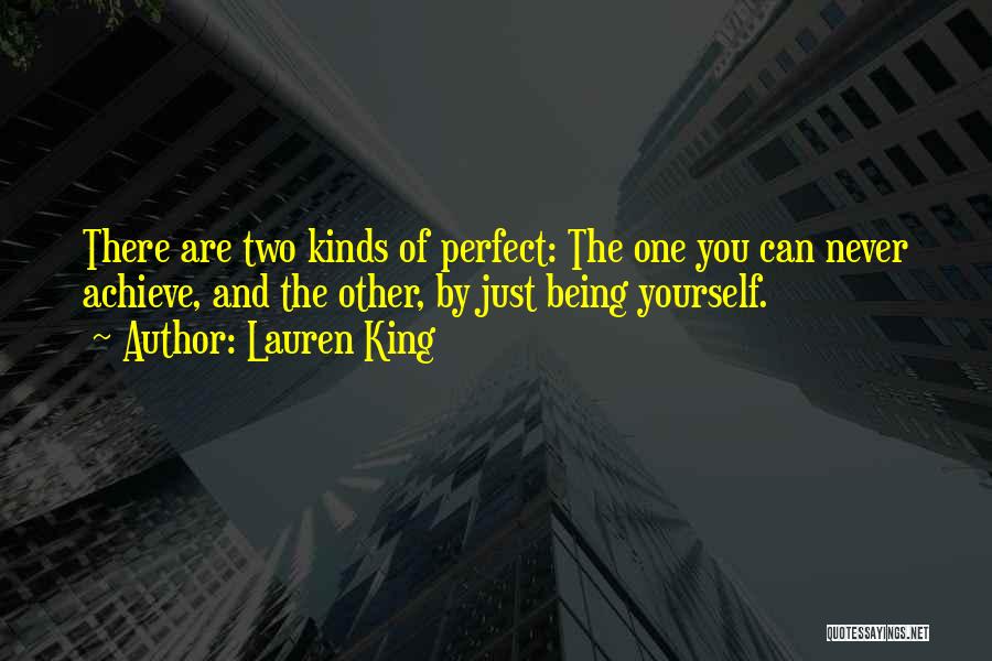 Lauren King Quotes: There Are Two Kinds Of Perfect: The One You Can Never Achieve, And The Other, By Just Being Yourself.