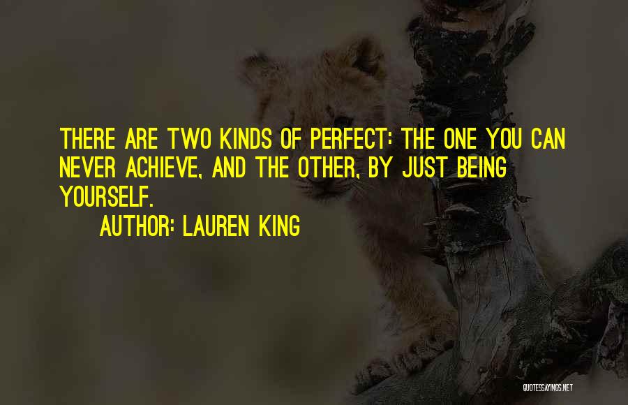 Lauren King Quotes: There Are Two Kinds Of Perfect: The One You Can Never Achieve, And The Other, By Just Being Yourself.