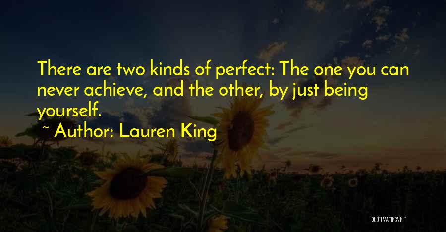 Lauren King Quotes: There Are Two Kinds Of Perfect: The One You Can Never Achieve, And The Other, By Just Being Yourself.