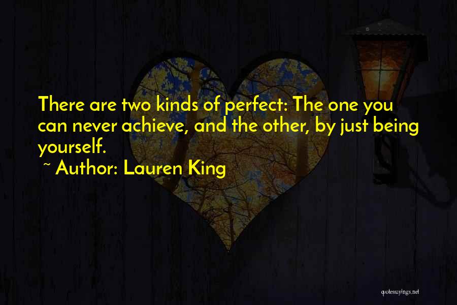 Lauren King Quotes: There Are Two Kinds Of Perfect: The One You Can Never Achieve, And The Other, By Just Being Yourself.