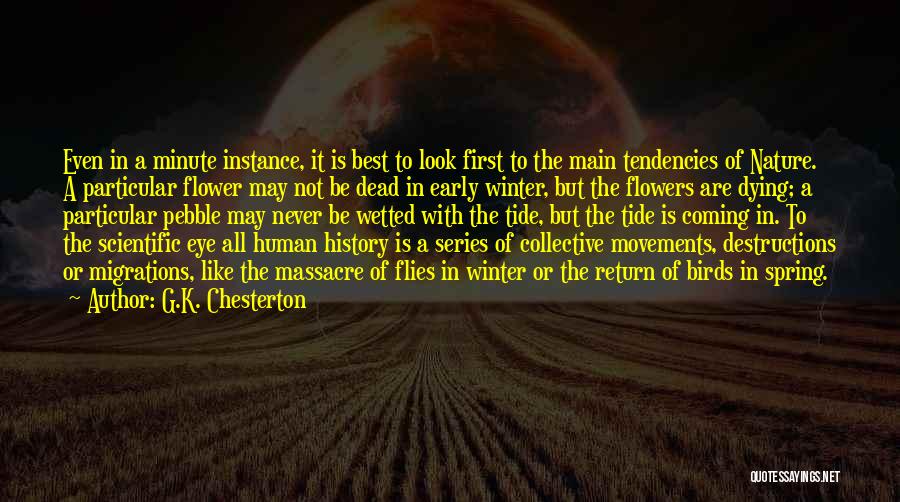 G.K. Chesterton Quotes: Even In A Minute Instance, It Is Best To Look First To The Main Tendencies Of Nature. A Particular Flower