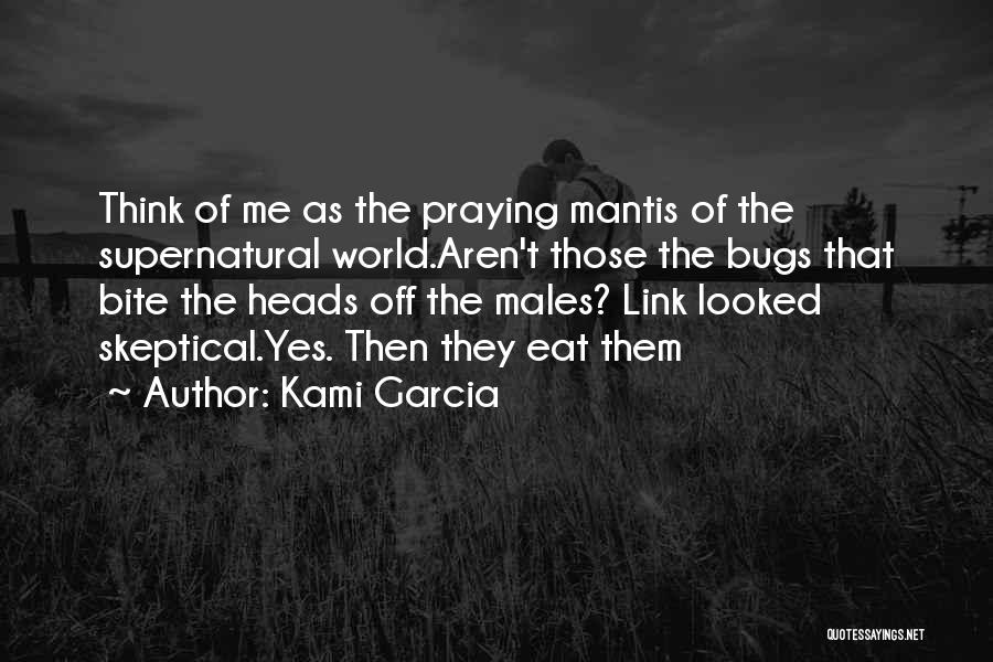 Kami Garcia Quotes: Think Of Me As The Praying Mantis Of The Supernatural World.aren't Those The Bugs That Bite The Heads Off The