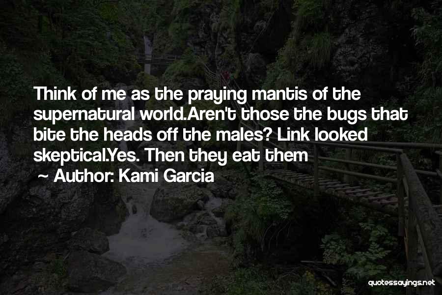 Kami Garcia Quotes: Think Of Me As The Praying Mantis Of The Supernatural World.aren't Those The Bugs That Bite The Heads Off The