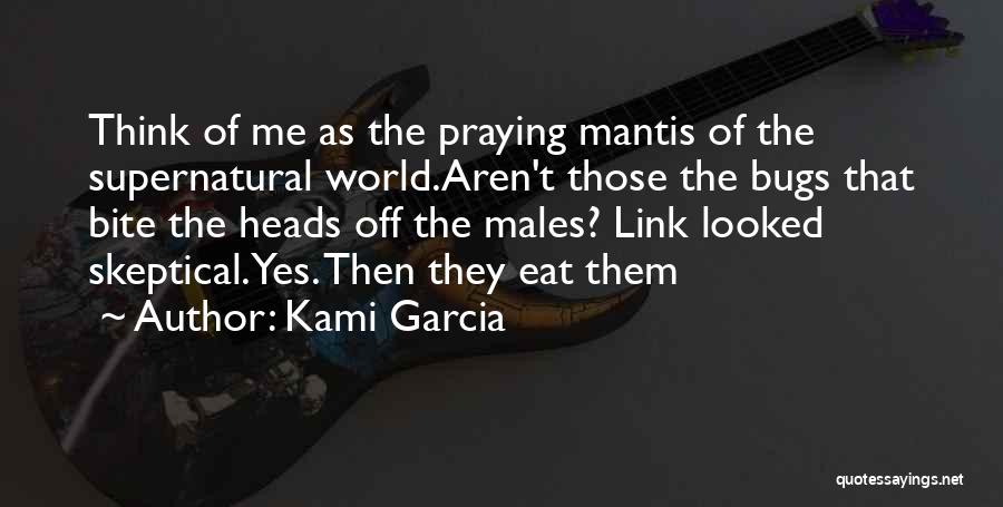Kami Garcia Quotes: Think Of Me As The Praying Mantis Of The Supernatural World.aren't Those The Bugs That Bite The Heads Off The
