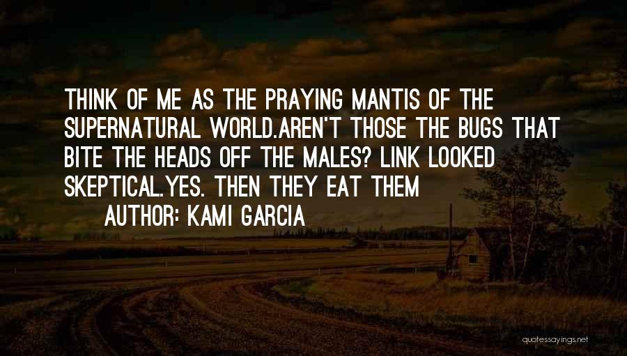 Kami Garcia Quotes: Think Of Me As The Praying Mantis Of The Supernatural World.aren't Those The Bugs That Bite The Heads Off The