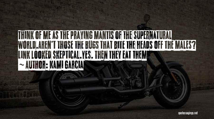 Kami Garcia Quotes: Think Of Me As The Praying Mantis Of The Supernatural World.aren't Those The Bugs That Bite The Heads Off The