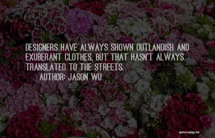 Jason Wu Quotes: Designers Have Always Shown Outlandish And Exuberant Clothes, But That Hasn't Always Translated To The Streets.