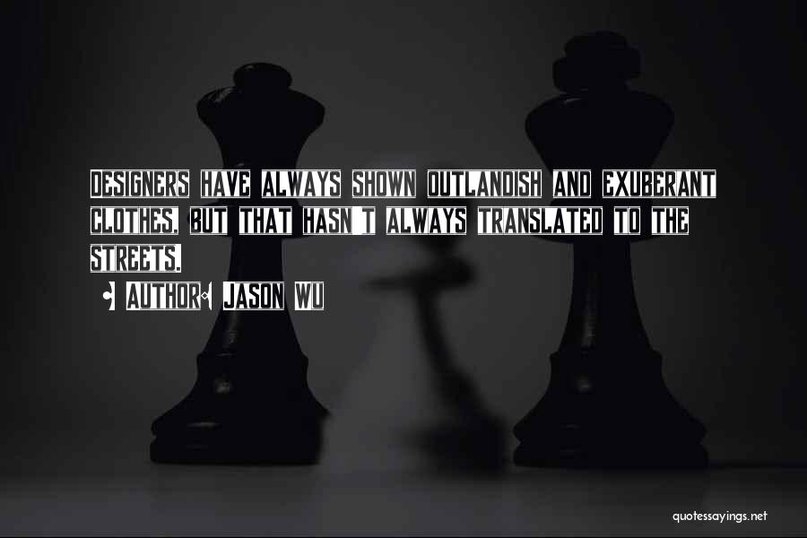 Jason Wu Quotes: Designers Have Always Shown Outlandish And Exuberant Clothes, But That Hasn't Always Translated To The Streets.