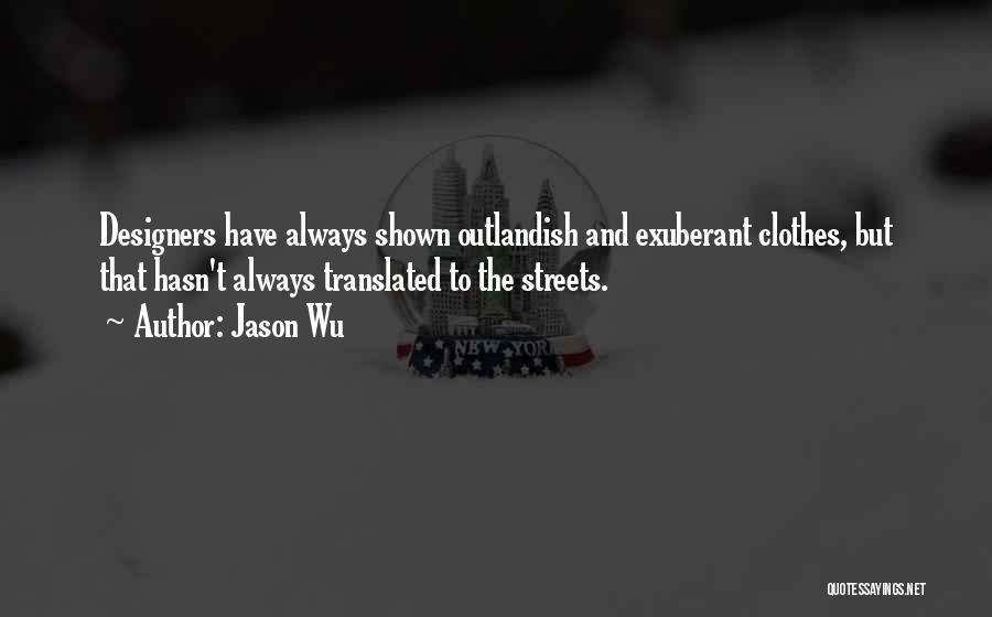 Jason Wu Quotes: Designers Have Always Shown Outlandish And Exuberant Clothes, But That Hasn't Always Translated To The Streets.