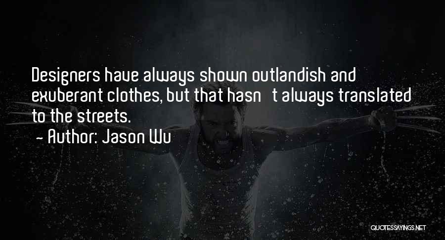 Jason Wu Quotes: Designers Have Always Shown Outlandish And Exuberant Clothes, But That Hasn't Always Translated To The Streets.