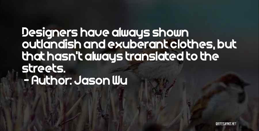 Jason Wu Quotes: Designers Have Always Shown Outlandish And Exuberant Clothes, But That Hasn't Always Translated To The Streets.