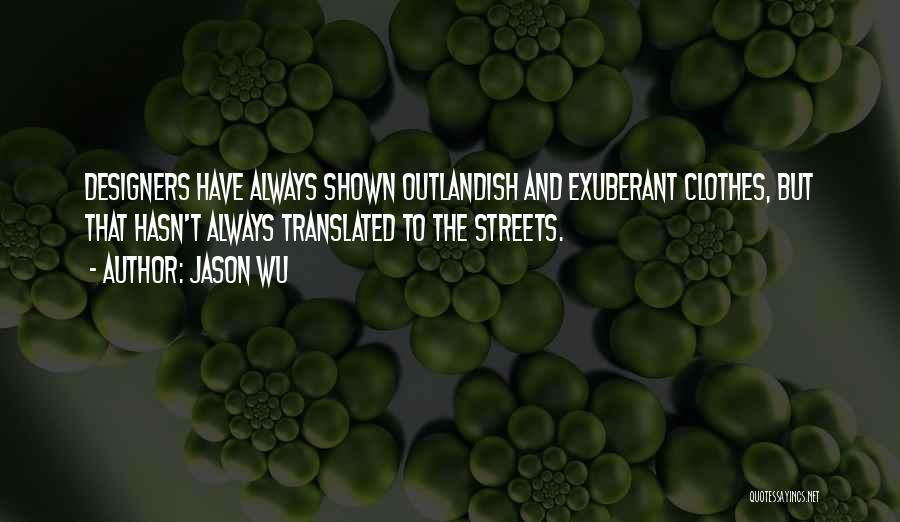 Jason Wu Quotes: Designers Have Always Shown Outlandish And Exuberant Clothes, But That Hasn't Always Translated To The Streets.
