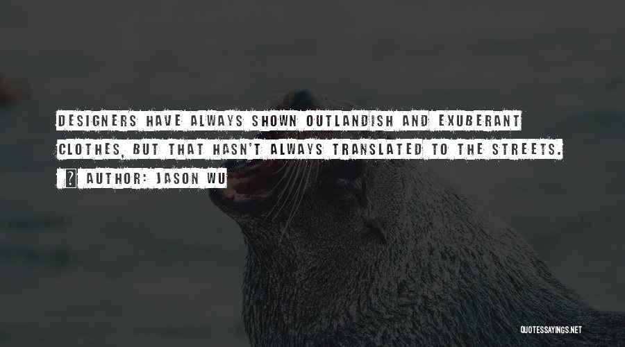 Jason Wu Quotes: Designers Have Always Shown Outlandish And Exuberant Clothes, But That Hasn't Always Translated To The Streets.