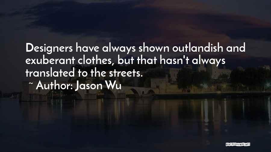 Jason Wu Quotes: Designers Have Always Shown Outlandish And Exuberant Clothes, But That Hasn't Always Translated To The Streets.