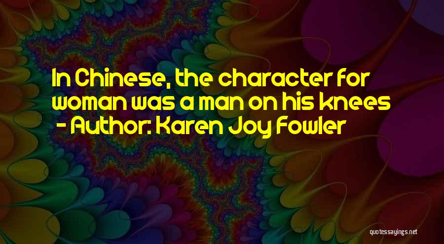Karen Joy Fowler Quotes: In Chinese, The Character For Woman Was A Man On His Knees