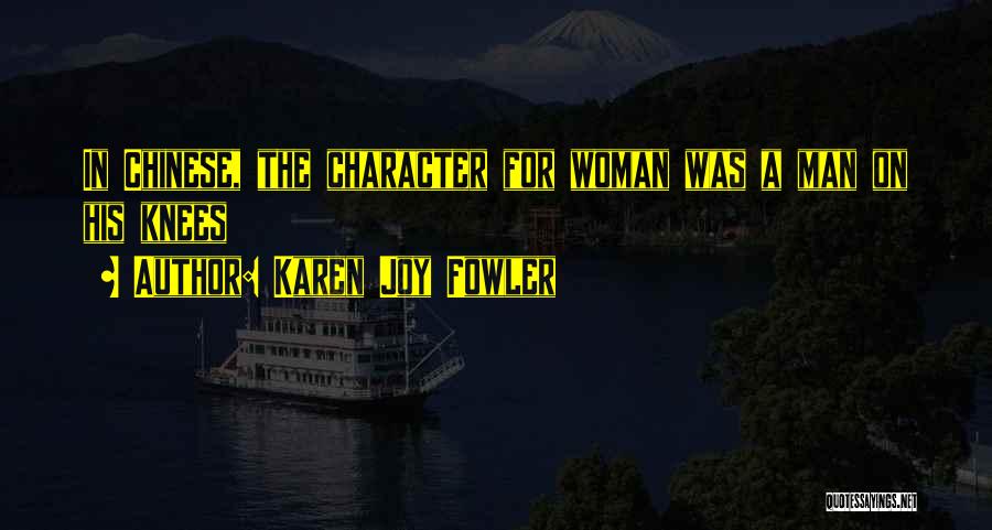 Karen Joy Fowler Quotes: In Chinese, The Character For Woman Was A Man On His Knees