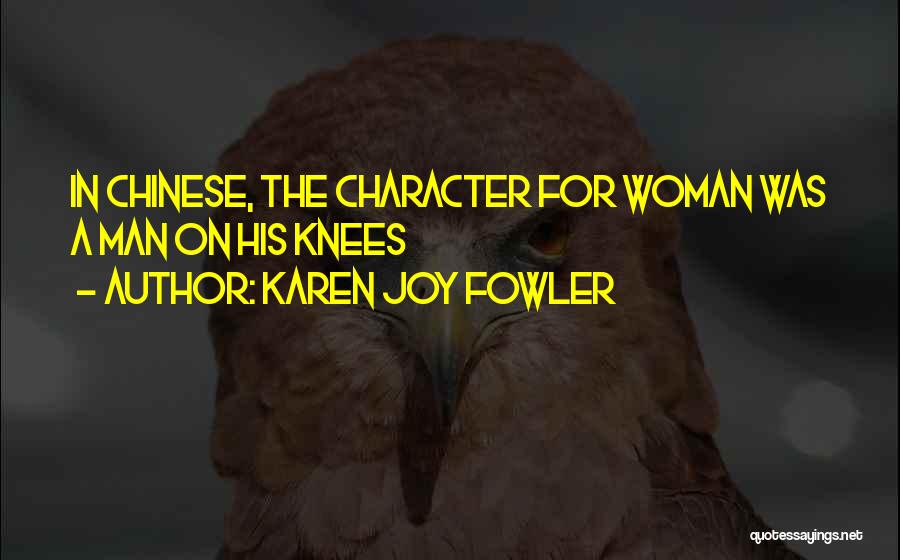 Karen Joy Fowler Quotes: In Chinese, The Character For Woman Was A Man On His Knees