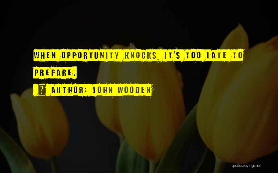 John Wooden Quotes: When Opportunity Knocks, It's Too Late To Prepare.