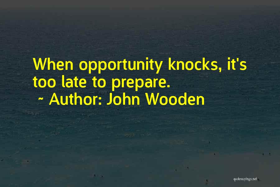 John Wooden Quotes: When Opportunity Knocks, It's Too Late To Prepare.