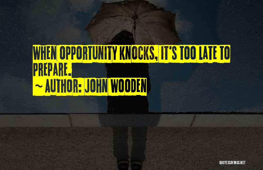 John Wooden Quotes: When Opportunity Knocks, It's Too Late To Prepare.