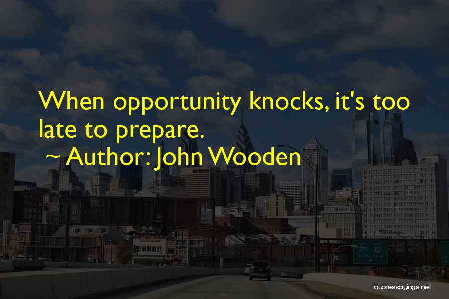 John Wooden Quotes: When Opportunity Knocks, It's Too Late To Prepare.