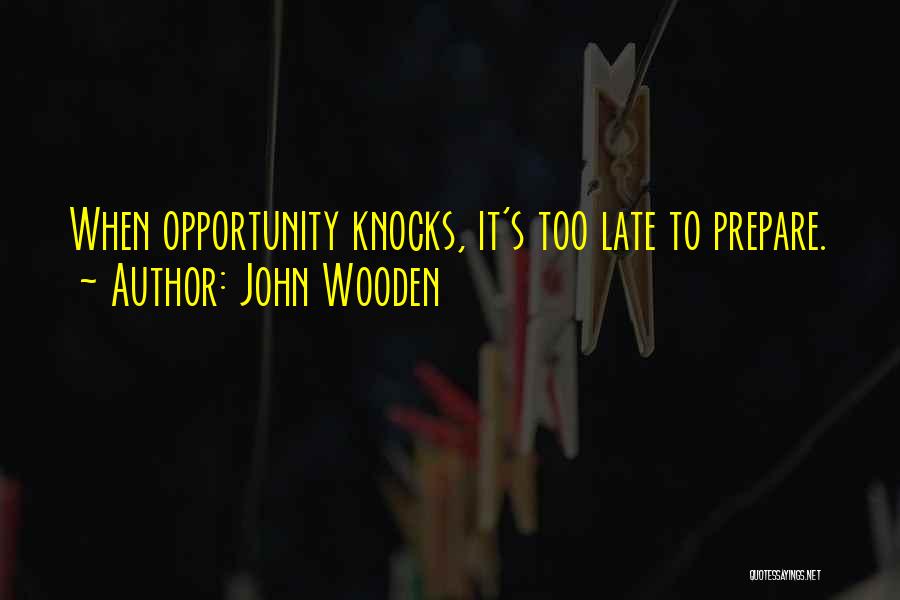 John Wooden Quotes: When Opportunity Knocks, It's Too Late To Prepare.
