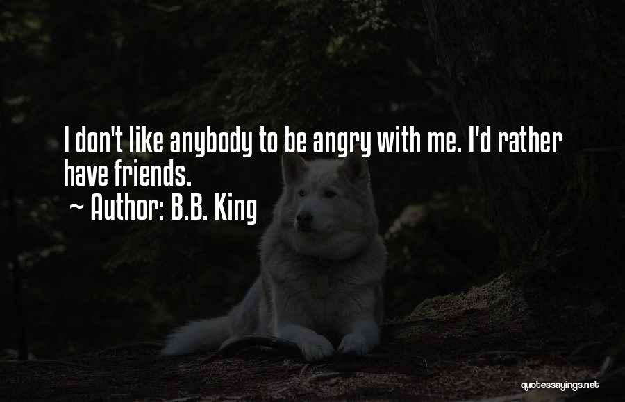 B.B. King Quotes: I Don't Like Anybody To Be Angry With Me. I'd Rather Have Friends.