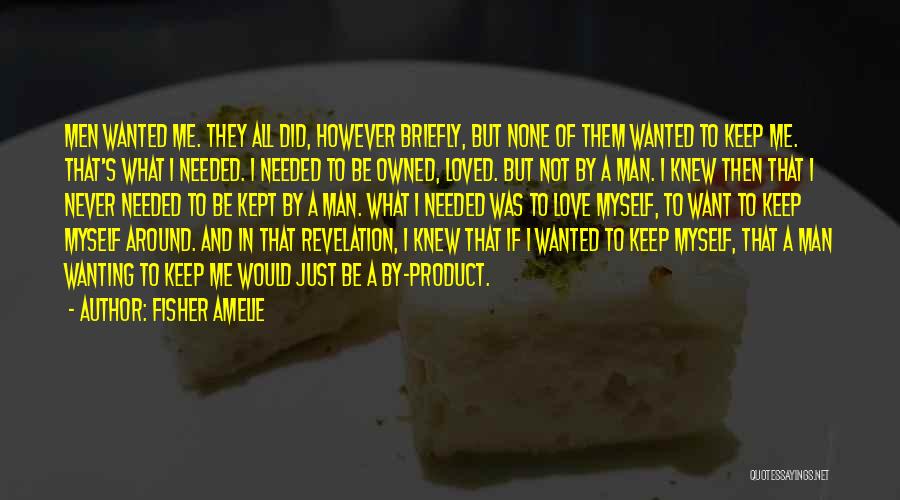 Fisher Amelie Quotes: Men Wanted Me. They All Did, However Briefly, But None Of Them Wanted To Keep Me. That's What I Needed.