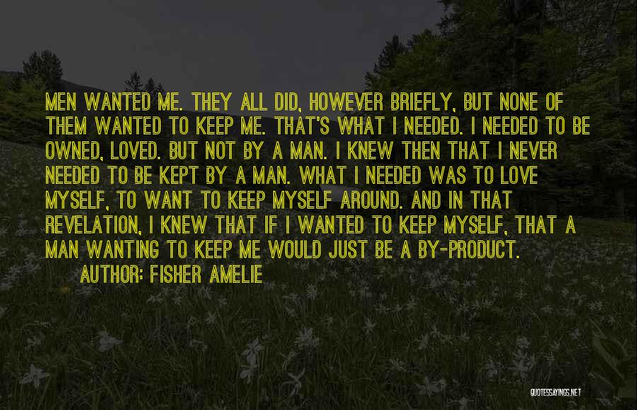 Fisher Amelie Quotes: Men Wanted Me. They All Did, However Briefly, But None Of Them Wanted To Keep Me. That's What I Needed.