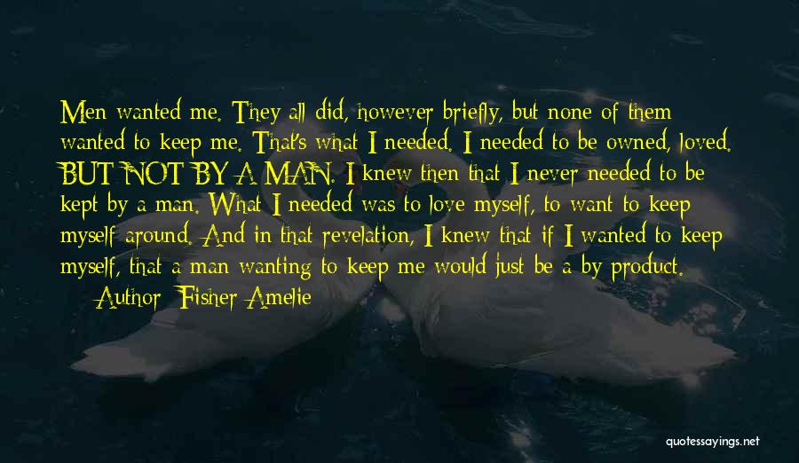 Fisher Amelie Quotes: Men Wanted Me. They All Did, However Briefly, But None Of Them Wanted To Keep Me. That's What I Needed.