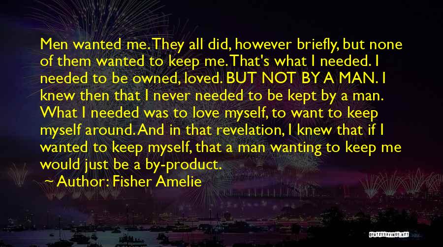 Fisher Amelie Quotes: Men Wanted Me. They All Did, However Briefly, But None Of Them Wanted To Keep Me. That's What I Needed.