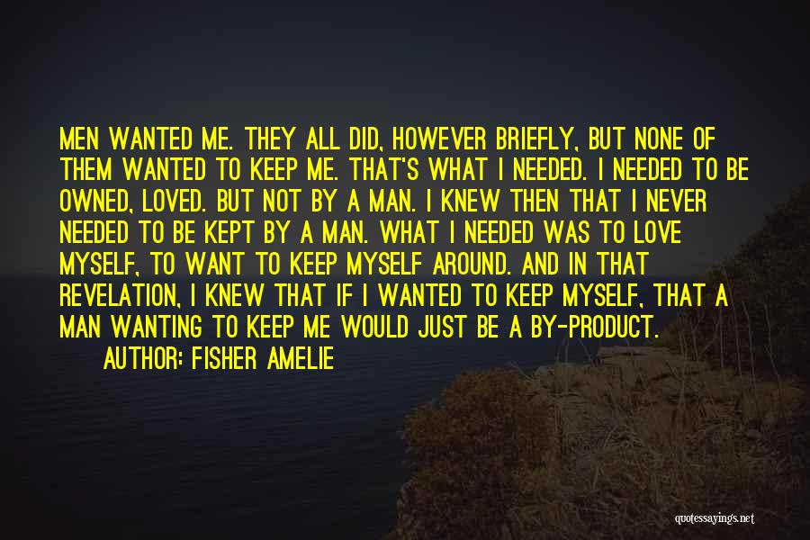 Fisher Amelie Quotes: Men Wanted Me. They All Did, However Briefly, But None Of Them Wanted To Keep Me. That's What I Needed.