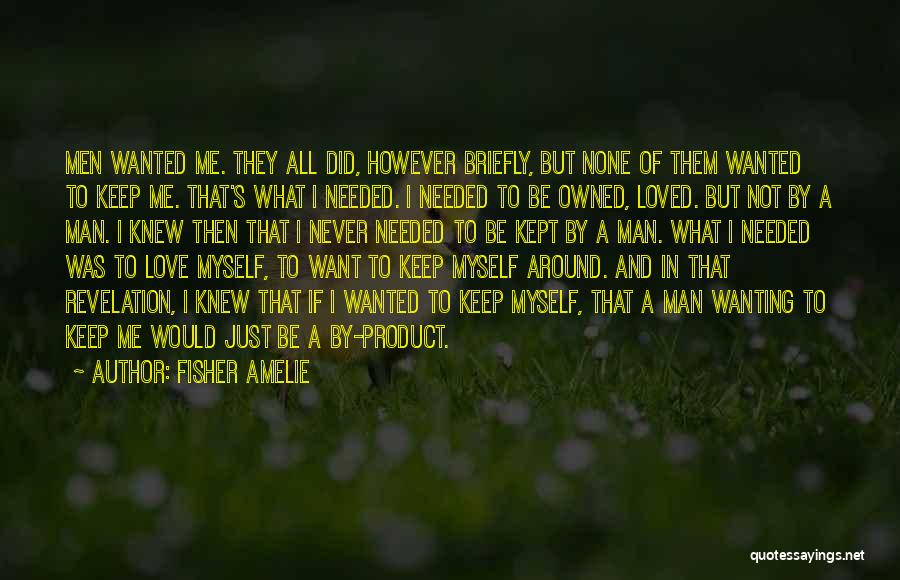 Fisher Amelie Quotes: Men Wanted Me. They All Did, However Briefly, But None Of Them Wanted To Keep Me. That's What I Needed.