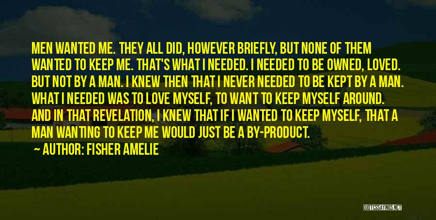 Fisher Amelie Quotes: Men Wanted Me. They All Did, However Briefly, But None Of Them Wanted To Keep Me. That's What I Needed.