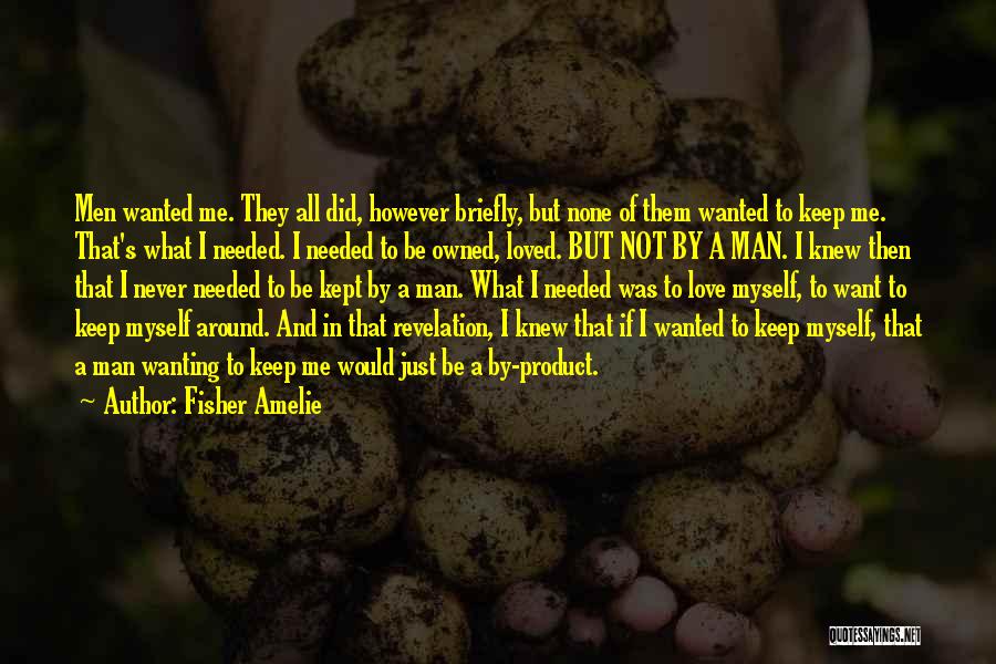 Fisher Amelie Quotes: Men Wanted Me. They All Did, However Briefly, But None Of Them Wanted To Keep Me. That's What I Needed.