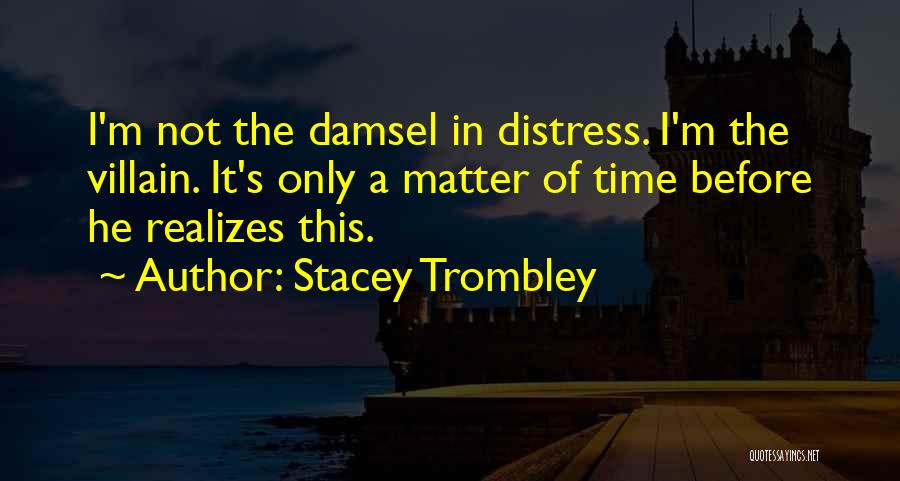 Stacey Trombley Quotes: I'm Not The Damsel In Distress. I'm The Villain. It's Only A Matter Of Time Before He Realizes This.