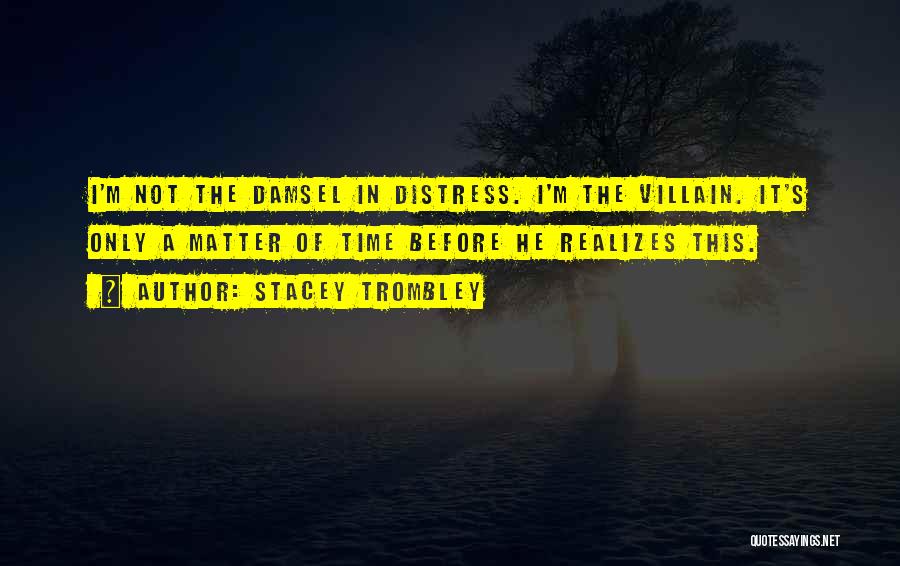 Stacey Trombley Quotes: I'm Not The Damsel In Distress. I'm The Villain. It's Only A Matter Of Time Before He Realizes This.