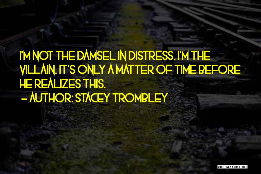 Stacey Trombley Quotes: I'm Not The Damsel In Distress. I'm The Villain. It's Only A Matter Of Time Before He Realizes This.