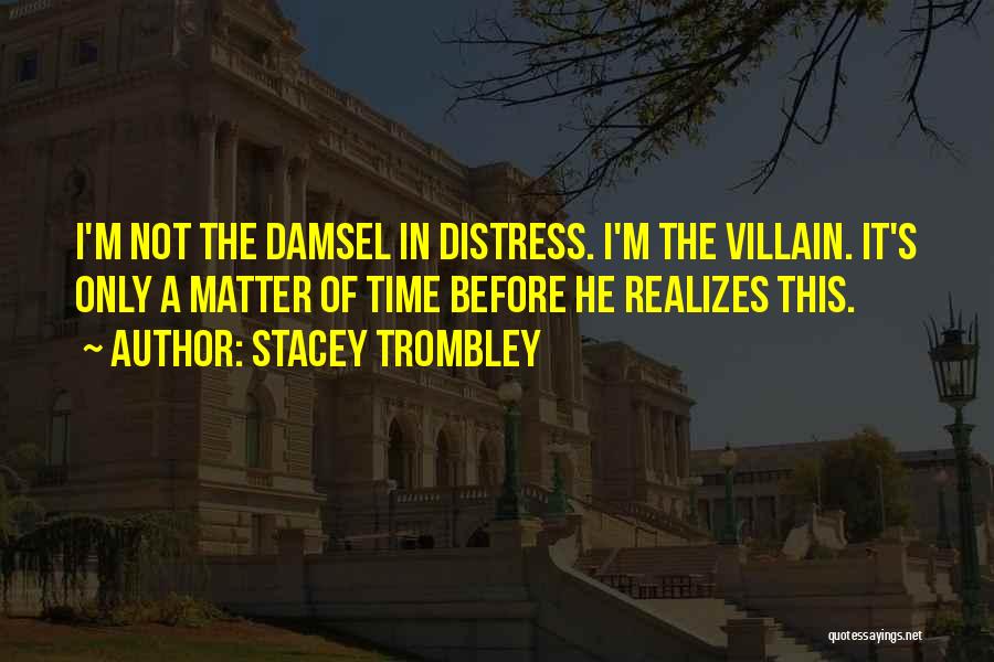 Stacey Trombley Quotes: I'm Not The Damsel In Distress. I'm The Villain. It's Only A Matter Of Time Before He Realizes This.