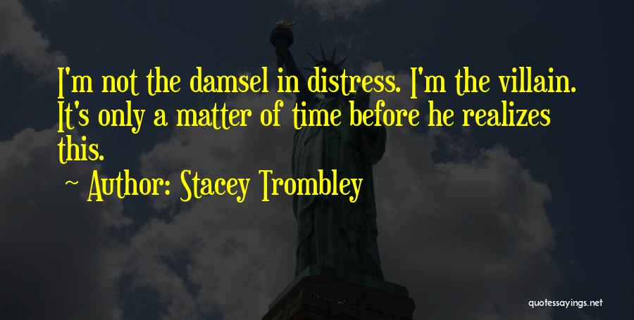 Stacey Trombley Quotes: I'm Not The Damsel In Distress. I'm The Villain. It's Only A Matter Of Time Before He Realizes This.