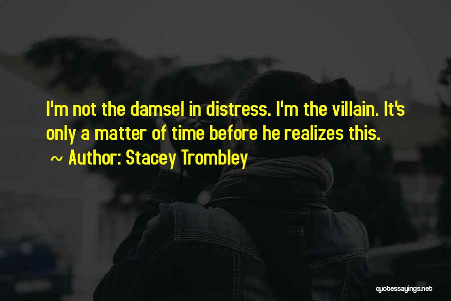 Stacey Trombley Quotes: I'm Not The Damsel In Distress. I'm The Villain. It's Only A Matter Of Time Before He Realizes This.