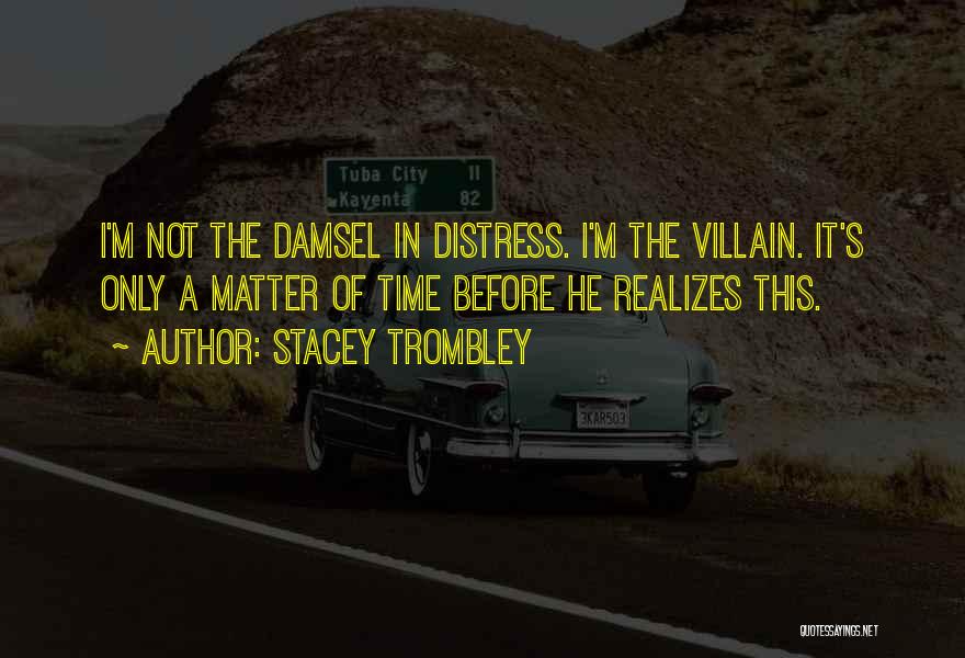 Stacey Trombley Quotes: I'm Not The Damsel In Distress. I'm The Villain. It's Only A Matter Of Time Before He Realizes This.