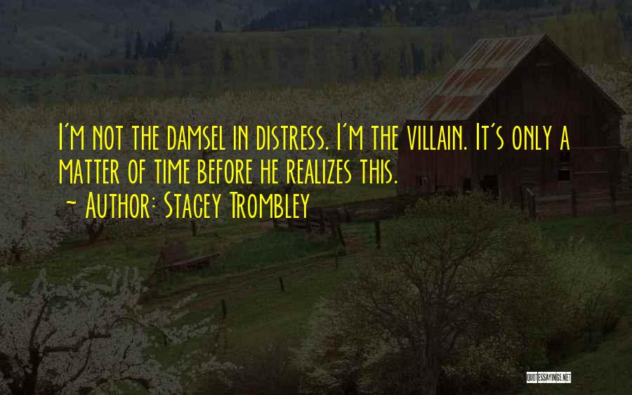Stacey Trombley Quotes: I'm Not The Damsel In Distress. I'm The Villain. It's Only A Matter Of Time Before He Realizes This.