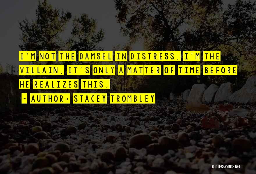 Stacey Trombley Quotes: I'm Not The Damsel In Distress. I'm The Villain. It's Only A Matter Of Time Before He Realizes This.