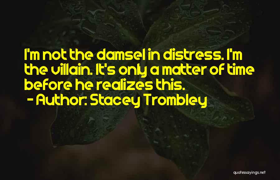 Stacey Trombley Quotes: I'm Not The Damsel In Distress. I'm The Villain. It's Only A Matter Of Time Before He Realizes This.