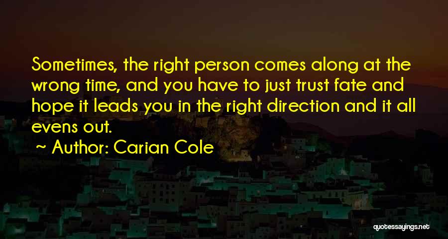 Carian Cole Quotes: Sometimes, The Right Person Comes Along At The Wrong Time, And You Have To Just Trust Fate And Hope It